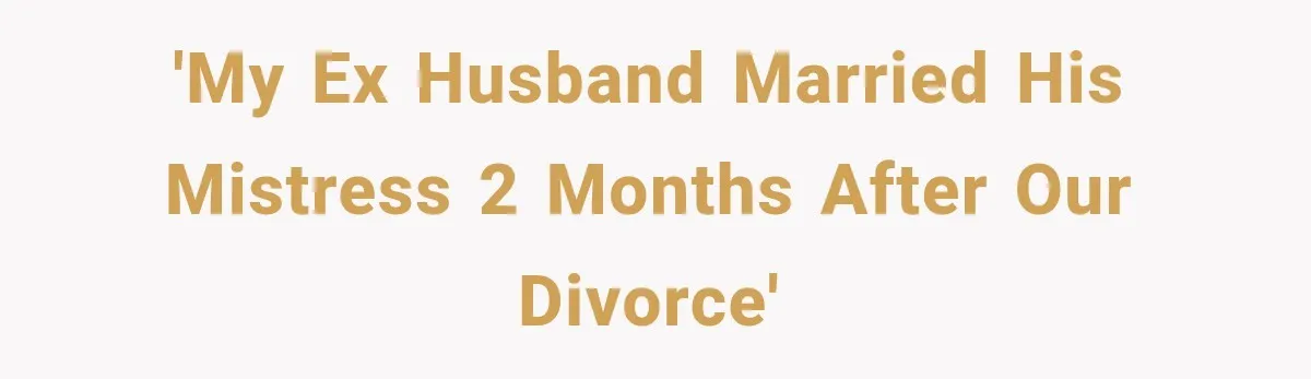'My ex husband married his mistress 2 months after our divorce'