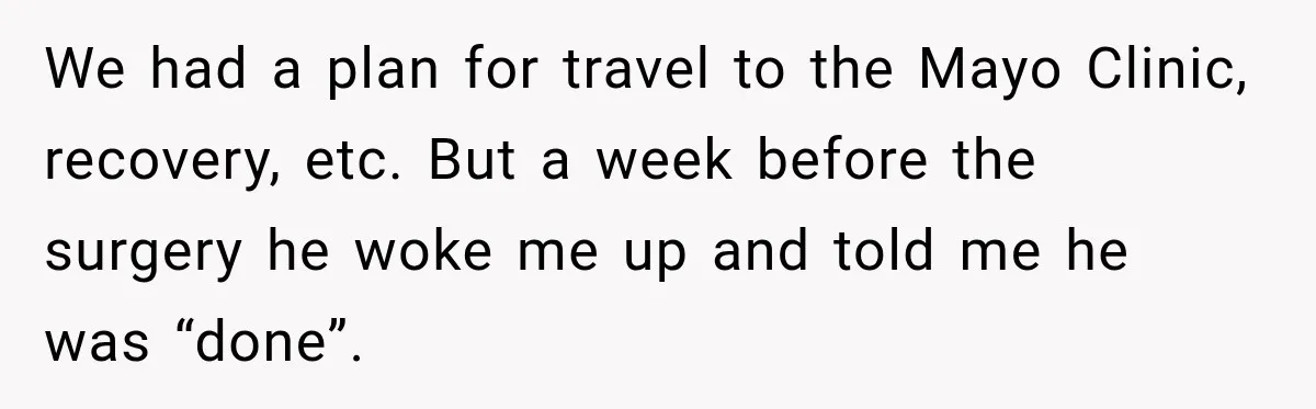 We had a plan for travel to the Mayo Clinic, recovery, etc. But a week before the surgery he woke me up and told me he was “done”.