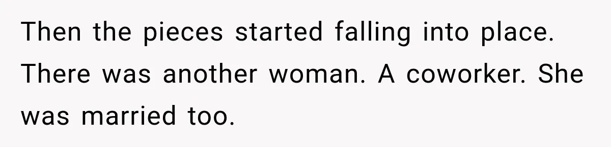 Then the pieces started falling into place. There was another woman. A coworker. She was married too.