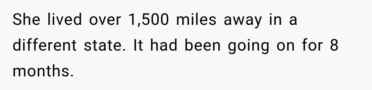 She lived over 1,500 miles away in a different state. It had been going on for 8 months.