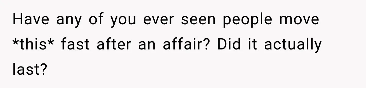 Have any of you ever seen people move *this* fast after an affair? Did it actually last?