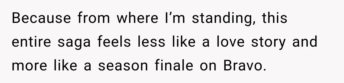 Because from where I’m standing, this entire saga feels less like a love story and more like a season finale on Bravo.