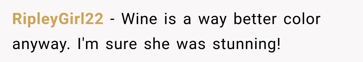 Bride Outsmarts Stepmother After She Tries to Steal Her Mother’s Special Wedding Moment RipleyGirl22 − Wine is a way better color anyway. I'm sure she was stunning!