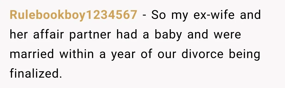 Rulebookboy1234567 − So my ex-wife and her affair partner had a baby and were married within a year of our divorce being finalized.