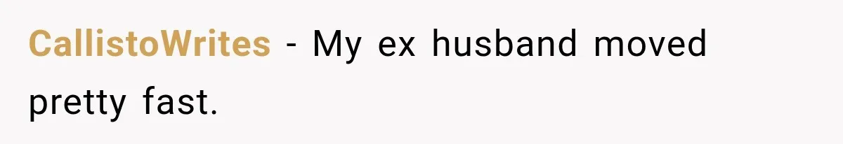 CallistoWrites − My ex husband moved pretty fast.