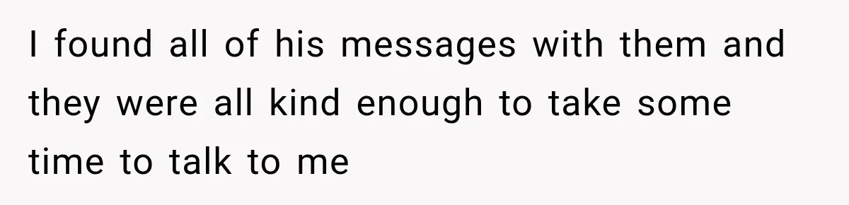 I found all of his messages with them and they were all kind enough to take some time to talk to me