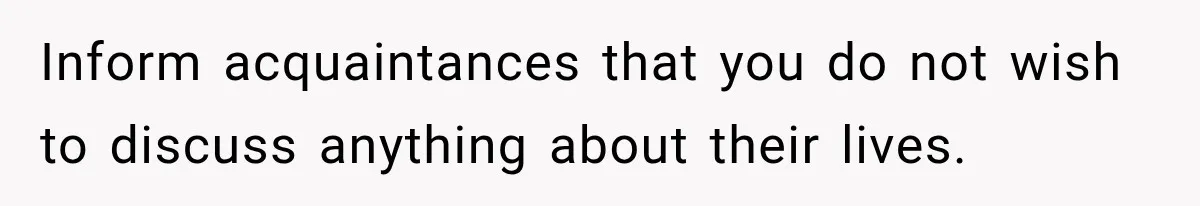 Inform acquaintances that you do not wish to discuss anything about their lives.