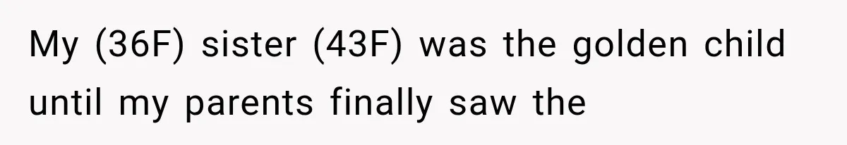 My (36F) sister (43F) was the golden child until my parents finally saw the