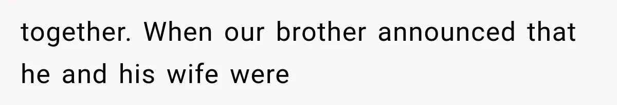 together. When our brother announced that he and his wife were