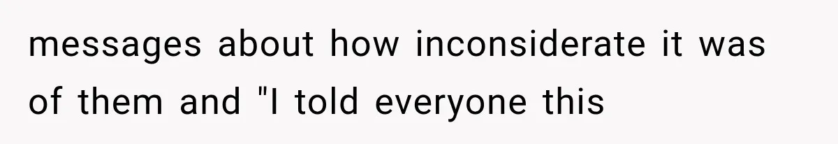 messages about how inconsiderate it was of them and "I told everyone this
