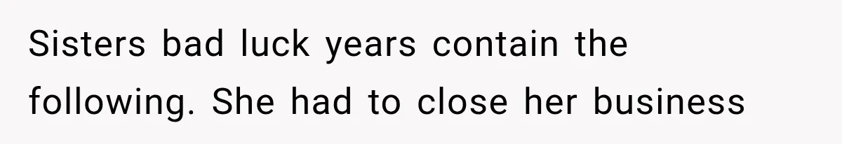 Sisters bad luck years contain the following. She had to close her business