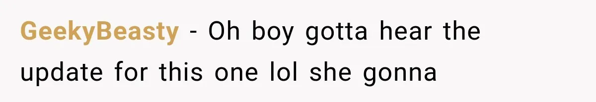GeekyBeasty − Oh boy gotta hear the update for this one lol she gonna