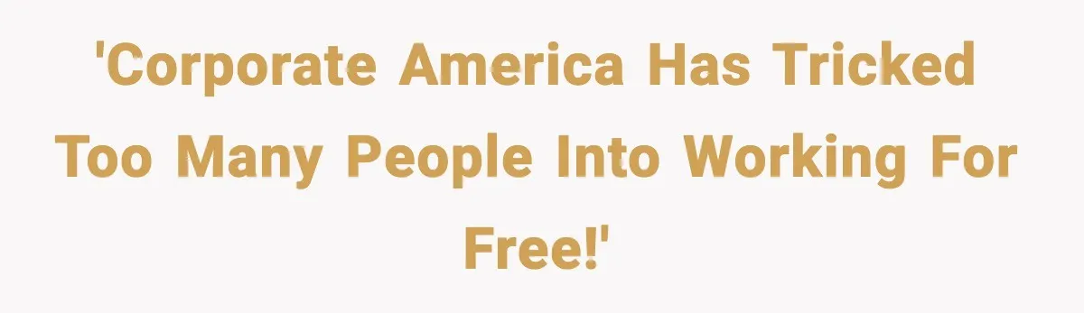 'Corporate America has tricked too many people into working for free!'