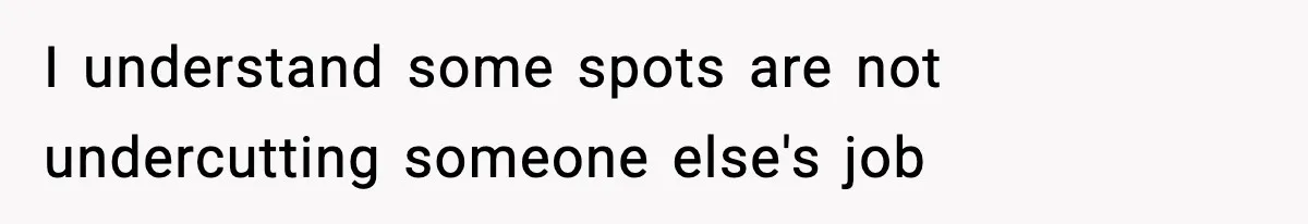 I understand some spots are not undercutting someone else's job