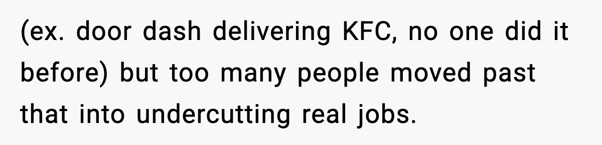 (ex. door dash delivering KFC, no one did it before) but too many people moved past that into undercutting real jobs.