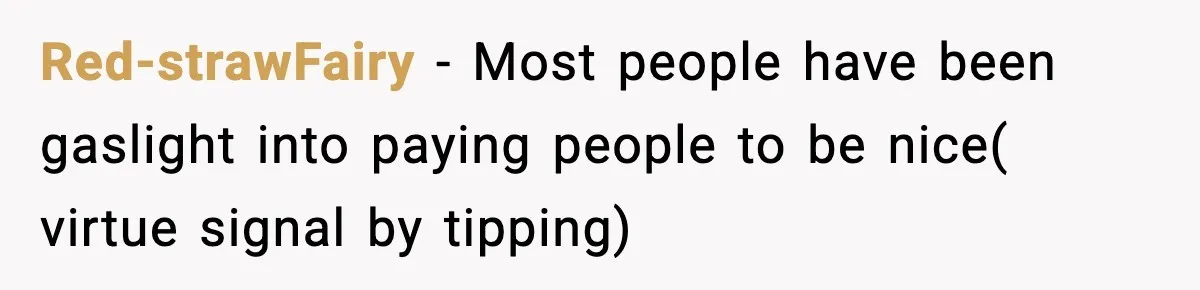 Red-strawFairy − Most people have been gaslight into paying people to be nice( virtue signal by tipping)