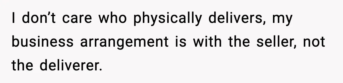 I don’t care who physically delivers, my business arrangement is with the seller, not the deliverer.