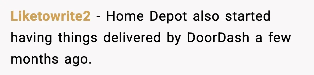 Liketowrite2 − Home Depot also started having things delivered by DoorDash a few months ago.