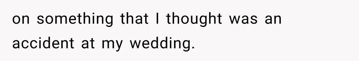 on something that I thought was an accident at my wedding.