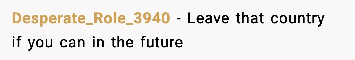 Desperate_Role_3940 − Leave that country if you can in the future