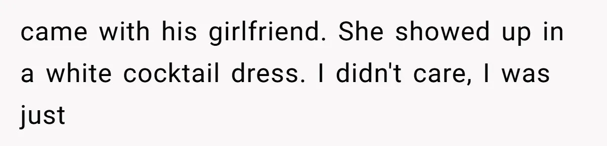 came with his girlfriend. She showed up in a white cocktail dress. I didn't care, I was just
