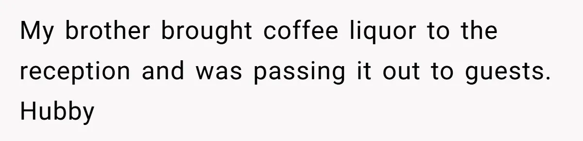 My brother brought coffee liquor to the reception and was passing it out to guests. Hubby