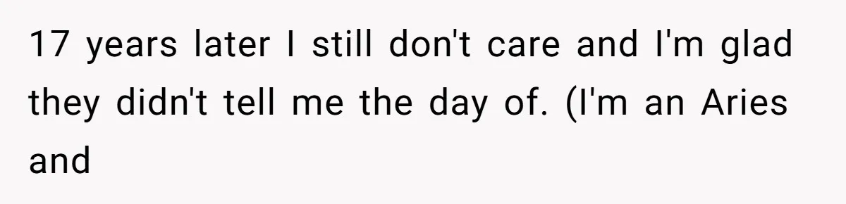 17 years later I still don't care and I'm glad they didn't tell me the day of. (I'm an Aries and
