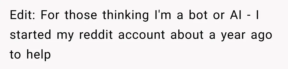 Edit: For those thinking I'm a bot or AI - I started my reddit account about a year ago to help