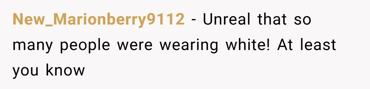 New_Marionberry9112 − Unreal that so many people were wearing white! At least you know