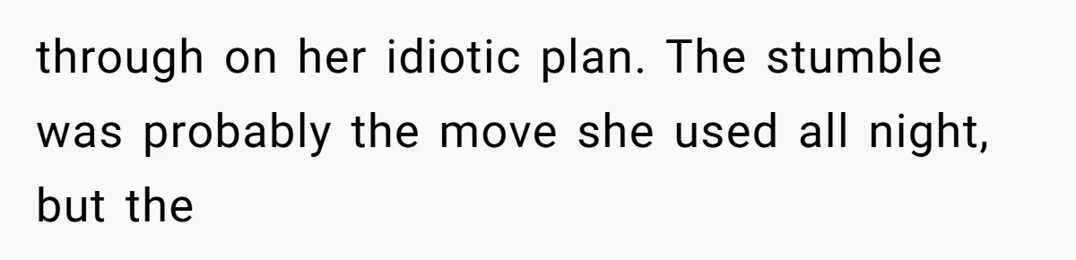 through on her idiotic plan. The stumble was probably the move she used all night, but the