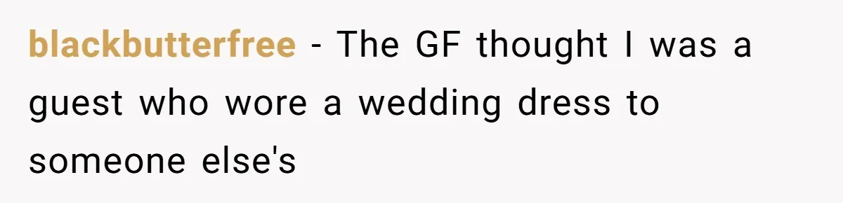 blackbutterfree − The GF thought I was a guest who wore a wedding dress to someone else's