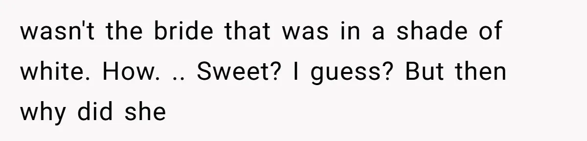 wasn't the bride that was in a shade of white. How. .. Sweet? I guess? But then why did she