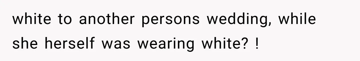 white to another persons wedding, while she herself was wearing white? !