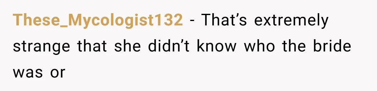 These_Mycologist132 − That’s extremely strange that she didn’t know who the bride was or