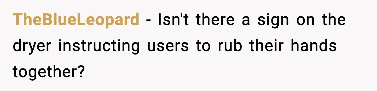 TheBlueLeopard − Isn't there a sign on the dryer instructing users to rub their hands together?
