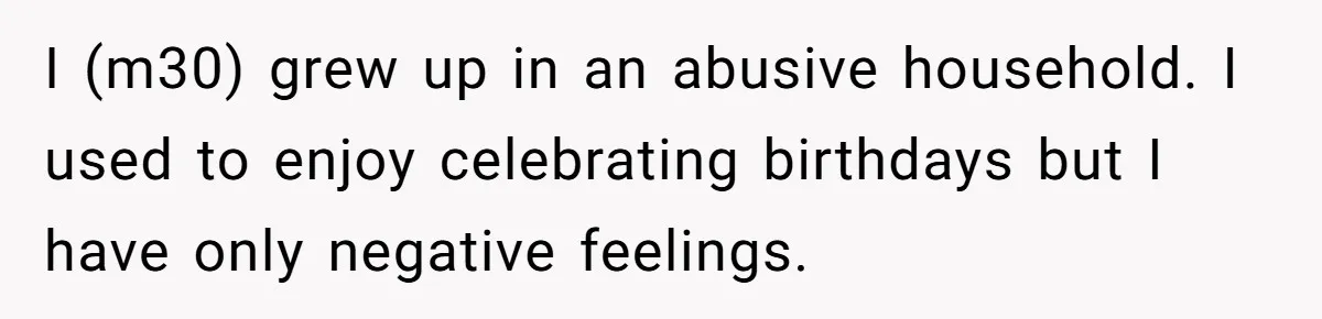 I (m30) grew up in an abusive household. I used to enjoy celebrating birthdays but I have only negative feelings.