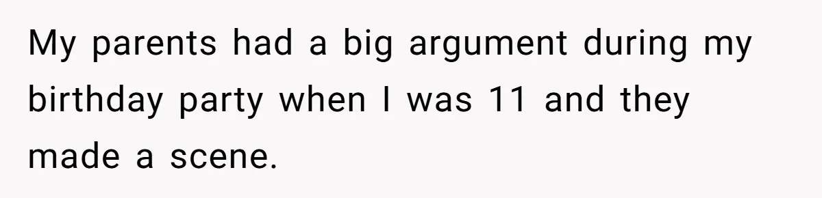 My parents had a big argument during my birthday party when I was 11 and they made a scene.