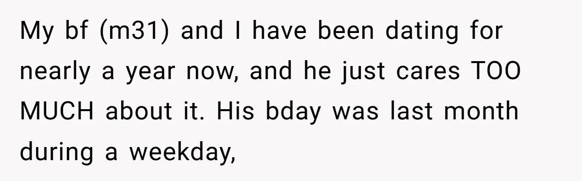 My bf (m31) and I have been dating for nearly a year now, and he just cares TOO MUCH about it. His bday was last month during a weekday,