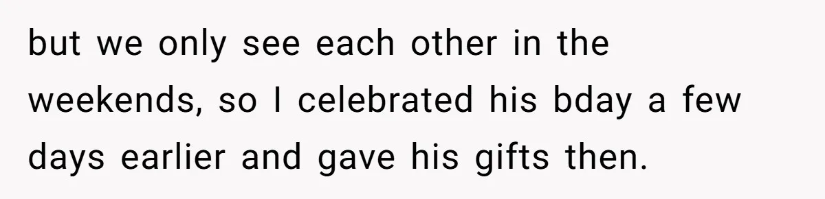 but we only see each other in the weekends, so I celebrated his bday a few days earlier and gave his gifts then.