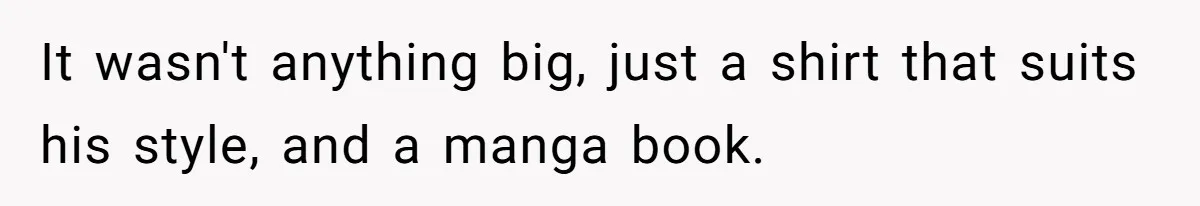 It wasn't anything big, just a shirt that suits his style, and a manga book.