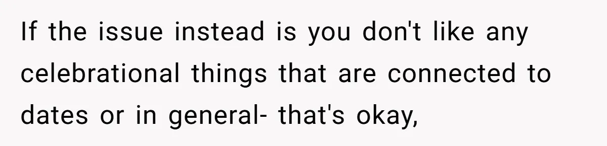 If the issue instead is you don't like any celebrational things that are connected to dates or in general- that's okay,