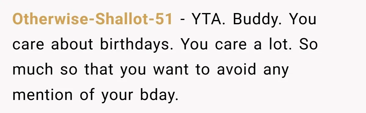 Otherwise-Shallot-51 − YTA. Buddy. You care about birthdays. You care a lot. So much so that you want to avoid any mention of your bday.