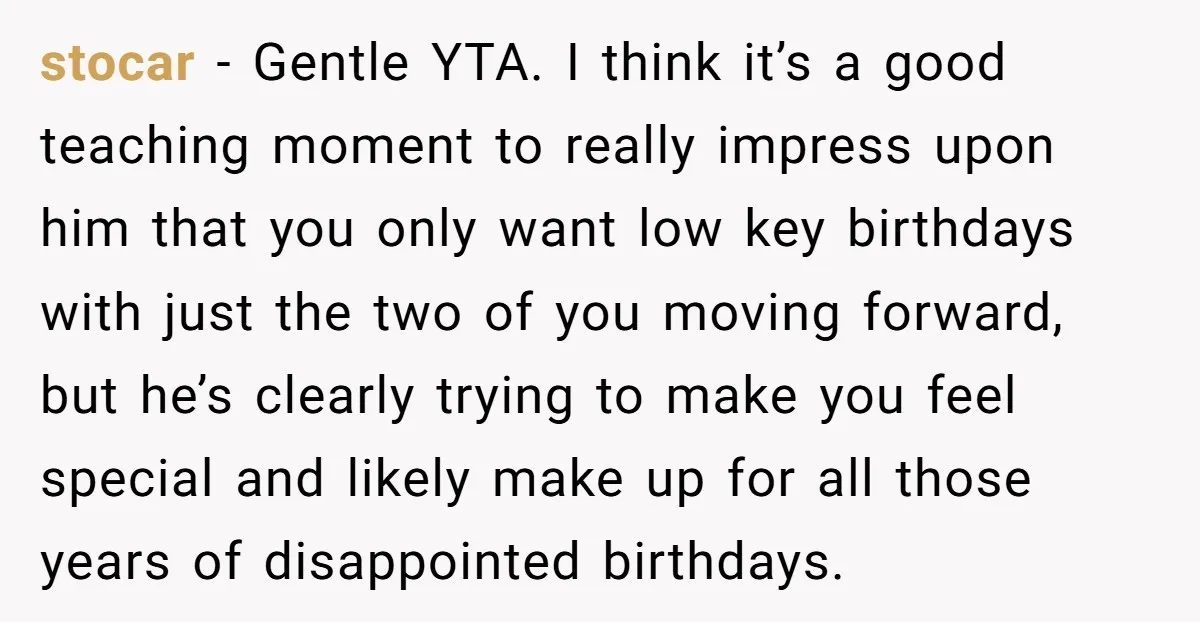 stocar − Gentle YTA. I think it’s a good teaching moment to really impress upon him that you only want low key birthdays with just the two of you moving...