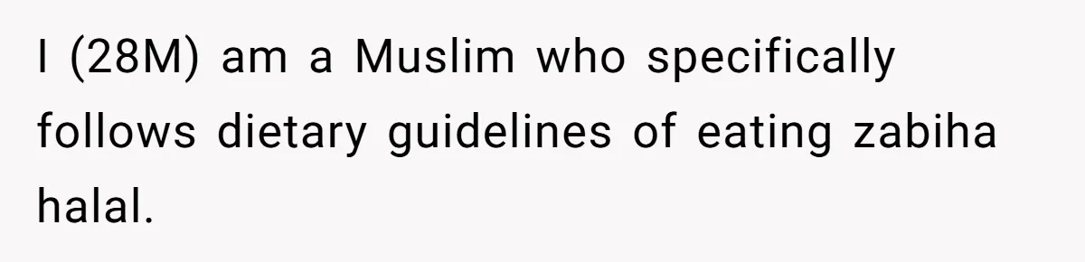 I (28M) am a Muslim who specifically follows dietary guidelines of eating zabiha halal.