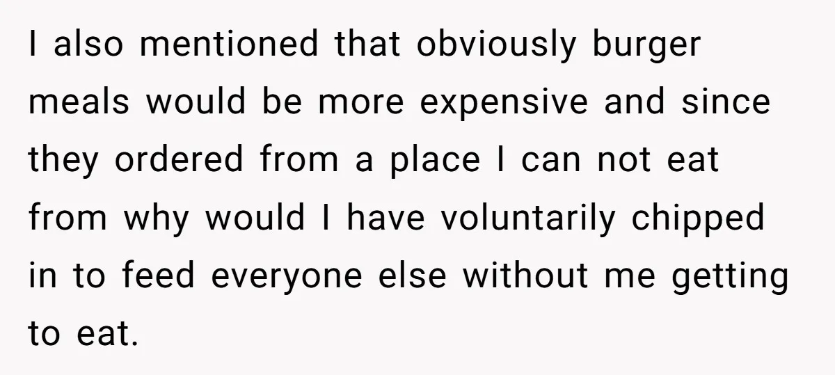 I also mentioned that obviously burger meals would be more expensive and since they ordered from a place I can not eat from why would I have voluntarily chipped in...