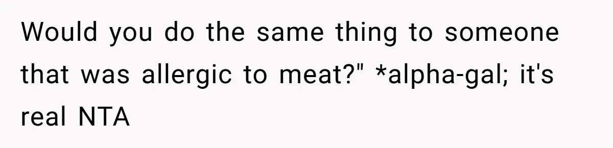 Would you do the same thing to someone that was allergic to meat?" *alpha-gal; it's real NTA