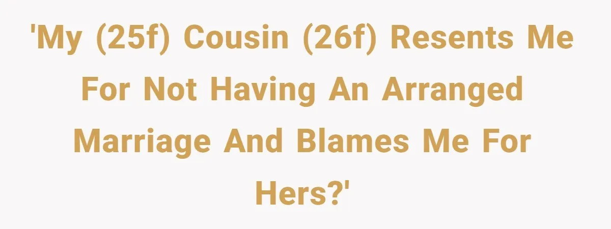 Woman’s Cousin Blames Her for an Unhappy Arranged Marriage After Discovering She Secretly Chose Love 'My (25F) cousin (26F) resents me for not having an arranged marriage and blames me for hers?'