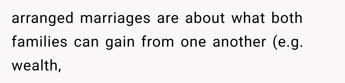 Woman’s Cousin Blames Her for an Unhappy Arranged Marriage After Discovering She Secretly Chose Love arranged marriages are about what both families can gain from one another (e.g. wealth,