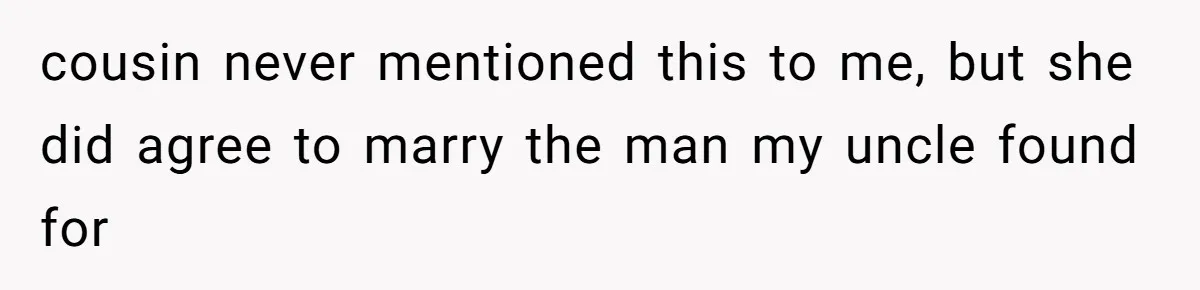 Woman’s Cousin Blames Her for an Unhappy Arranged Marriage After Discovering She Secretly Chose Love cousin never mentioned this to me, but she did agree to marry the man my uncle found for