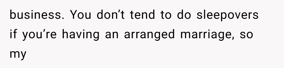 Woman’s Cousin Blames Her for an Unhappy Arranged Marriage After Discovering She Secretly Chose Love business. You don’t tend to do sleepovers if you’re having an arranged marriage, so my